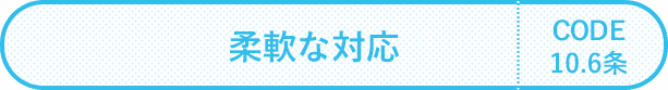 柔軟な対応 CODE第10.6条