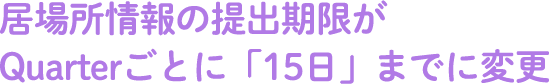 居場所情報の提出期限がQuarterごとに「15日」までに変更