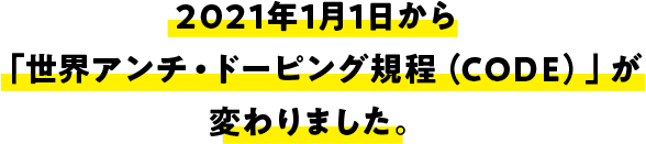 2021年1月1日から「世界アンチ・ドーピング規程（CODE）」が変わります。