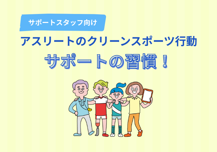 【サポートスタッフ】アスリートのクリーンスポーツ行動をサポートする習慣！