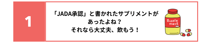 解答選択肢の図：1 「JADA承認」と書かれたサプリメントがあったよね？それなら大丈夫、飲もう！